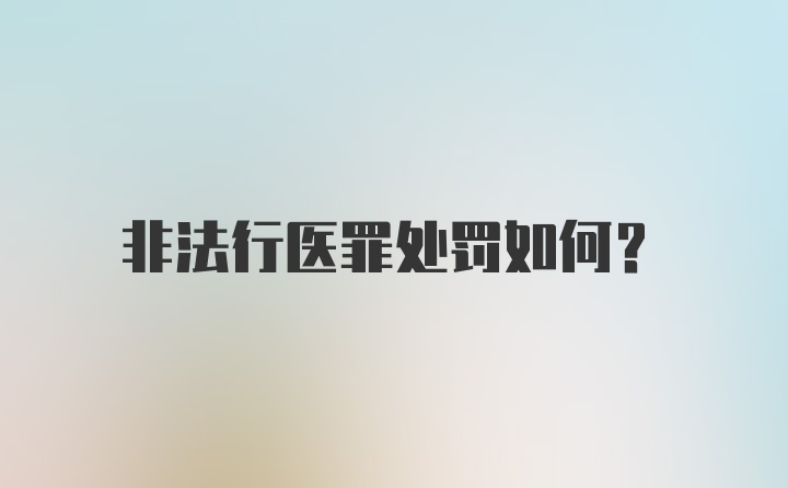 非法行医罪处罚如何？