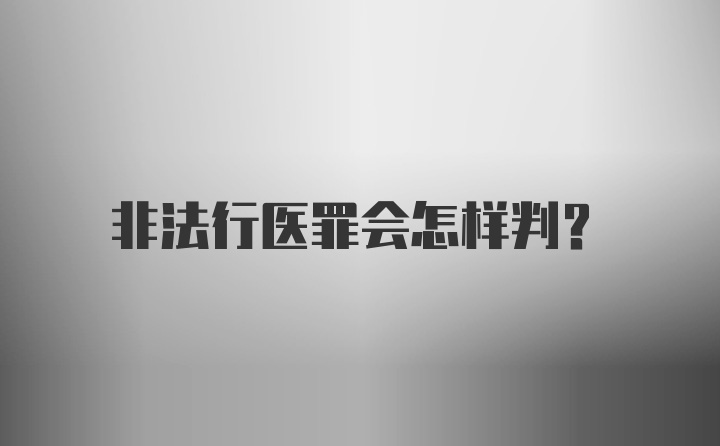 非法行医罪会怎样判？