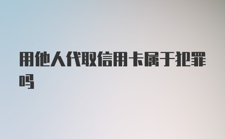 用他人代取信用卡属于犯罪吗