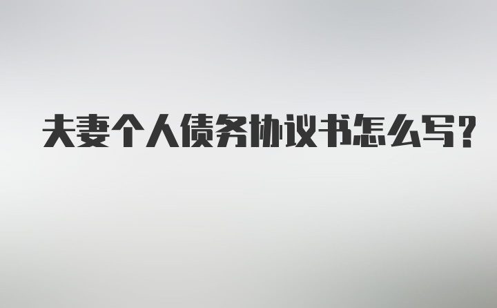 夫妻个人债务协议书怎么写？