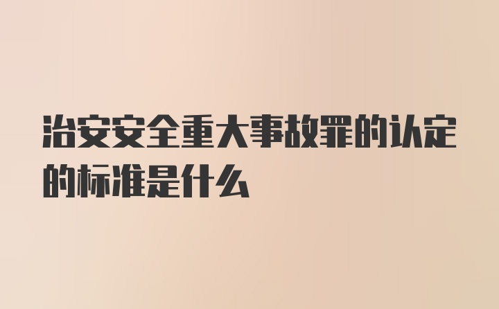 治安安全重大事故罪的认定的标准是什么