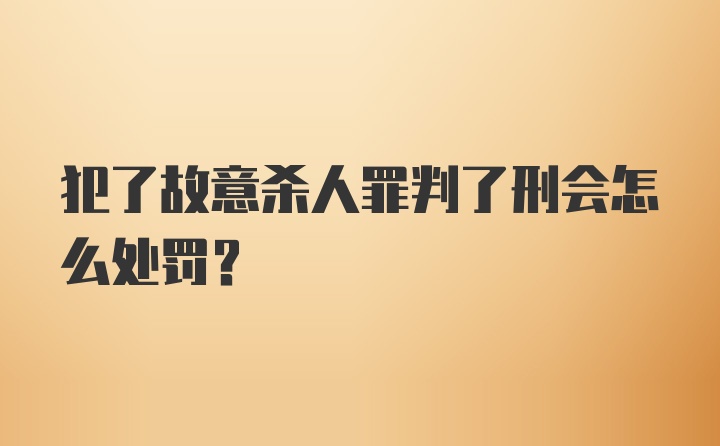 犯了故意杀人罪判了刑会怎么处罚？