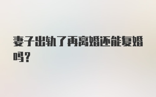 妻子出轨了再离婚还能复婚吗？