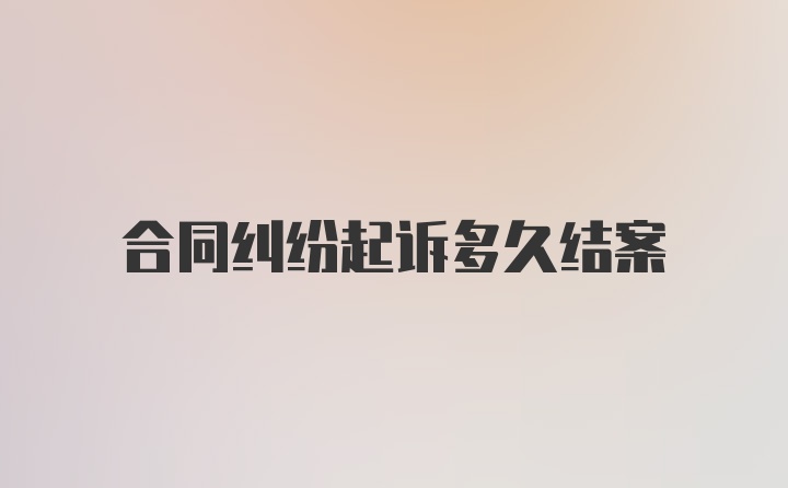 合同纠纷起诉多久结案