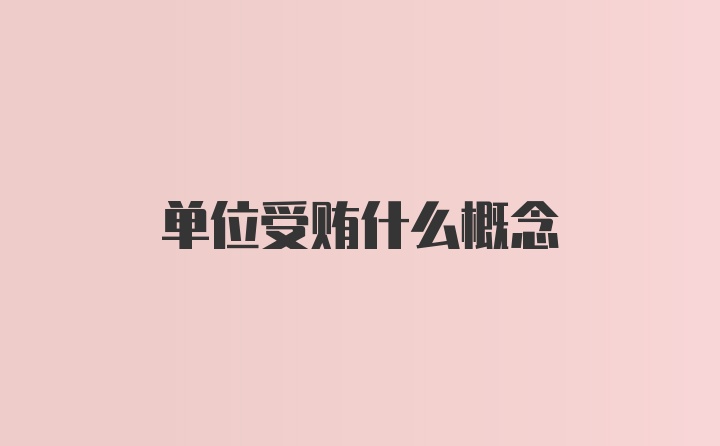 单位受贿什么概念