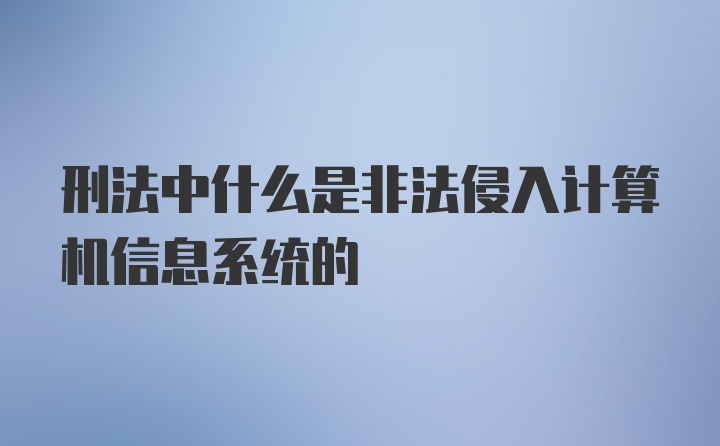 刑法中什么是非法侵入计算机信息系统的