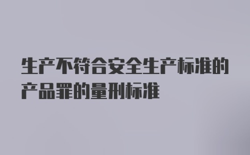 生产不符合安全生产标准的产品罪的量刑标准