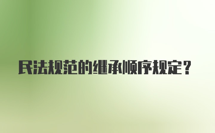 民法规范的继承顺序规定？