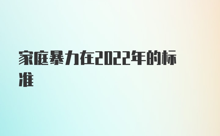 家庭暴力在2022年的标准