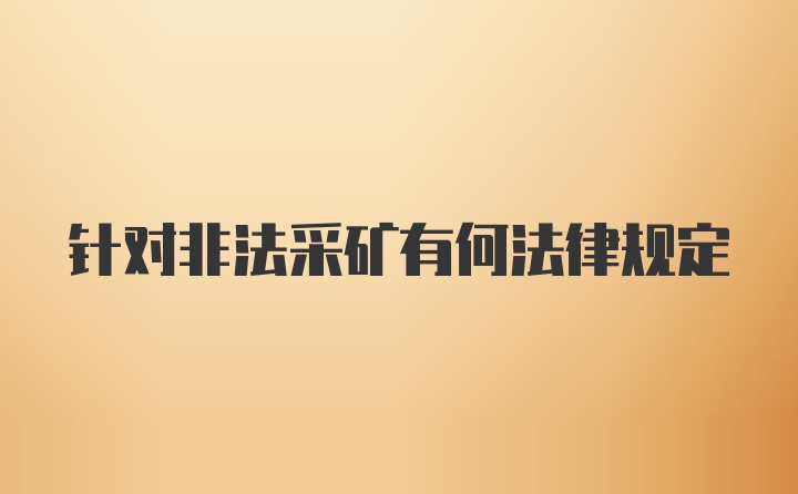 针对非法采矿有何法律规定