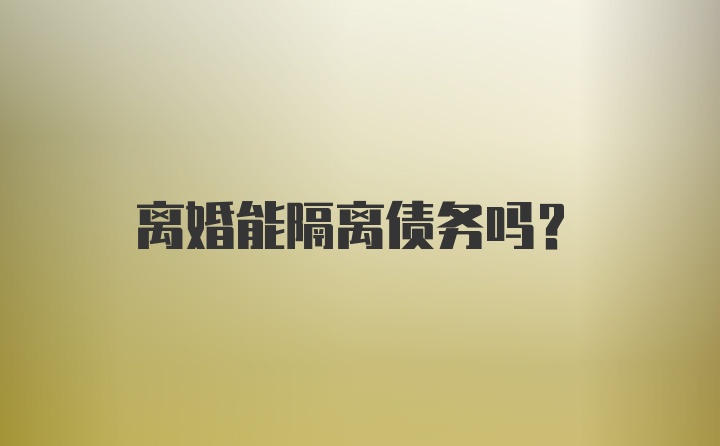 离婚能隔离债务吗?