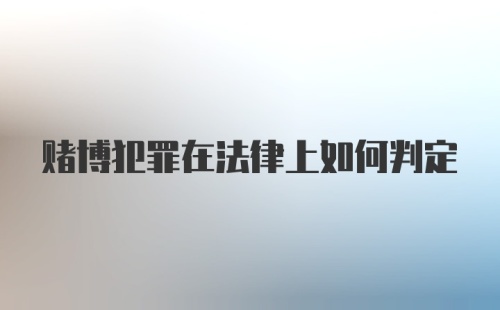 赌博犯罪在法律上如何判定