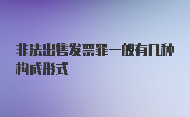 非法出售发票罪一般有几种构成形式