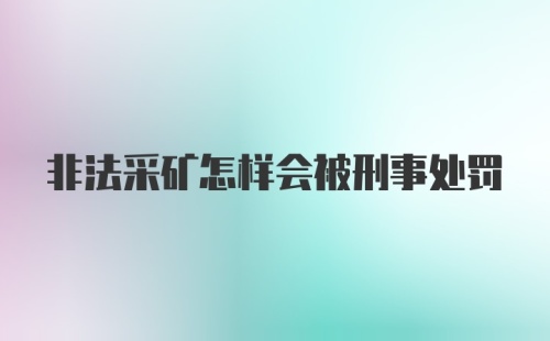 非法采矿怎样会被刑事处罚