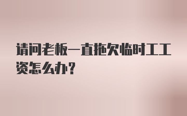 请问老板一直拖欠临时工工资怎么办？