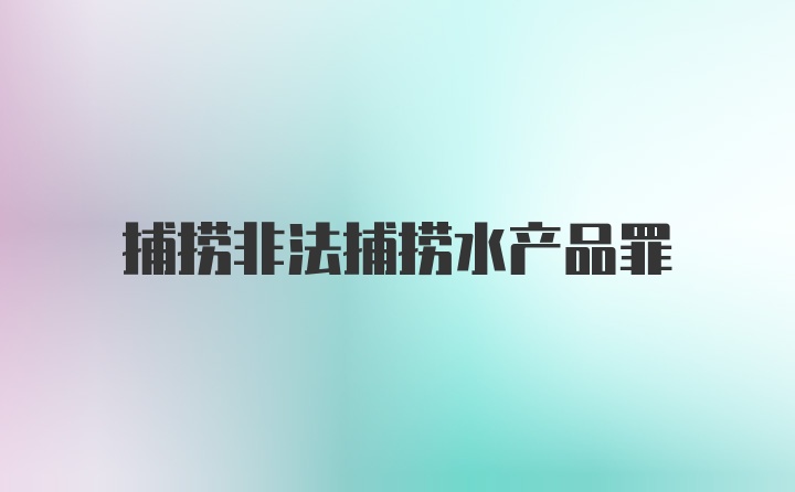 捕捞非法捕捞水产品罪