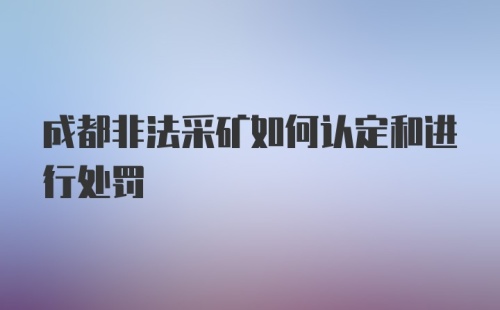 成都非法采矿如何认定和进行处罚