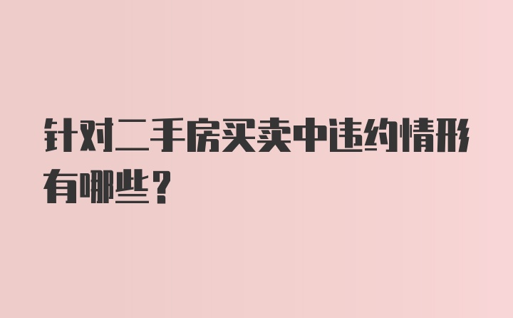 针对二手房买卖中违约情形有哪些？