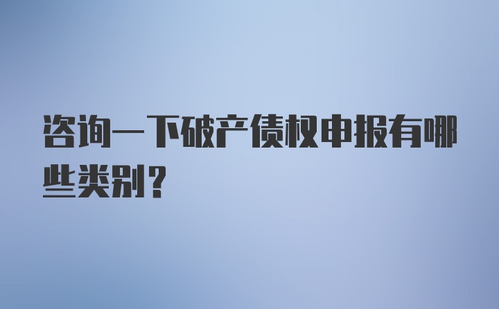 咨询一下破产债权申报有哪些类别？