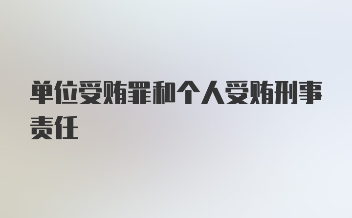 单位受贿罪和个人受贿刑事责任