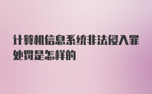 计算机信息系统非法侵入罪处罚是怎样的