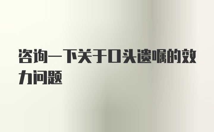 咨询一下关于口头遗嘱的效力问题