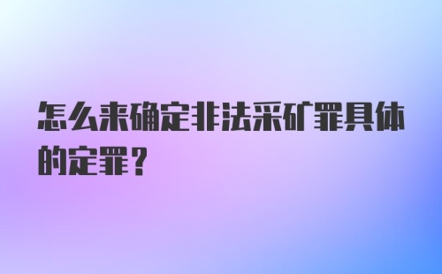 怎么来确定非法采矿罪具体的定罪？