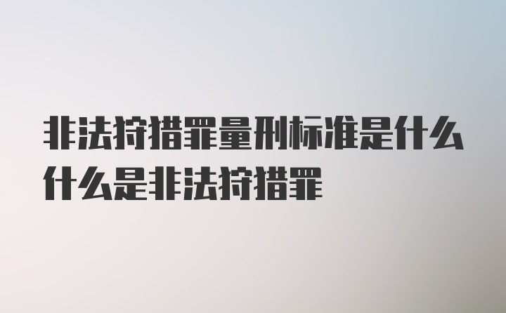 非法狩猎罪量刑标准是什么什么是非法狩猎罪