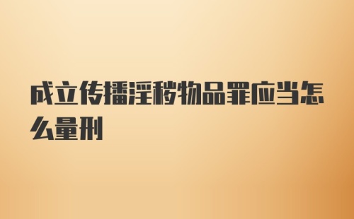 成立传播淫秽物品罪应当怎么量刑