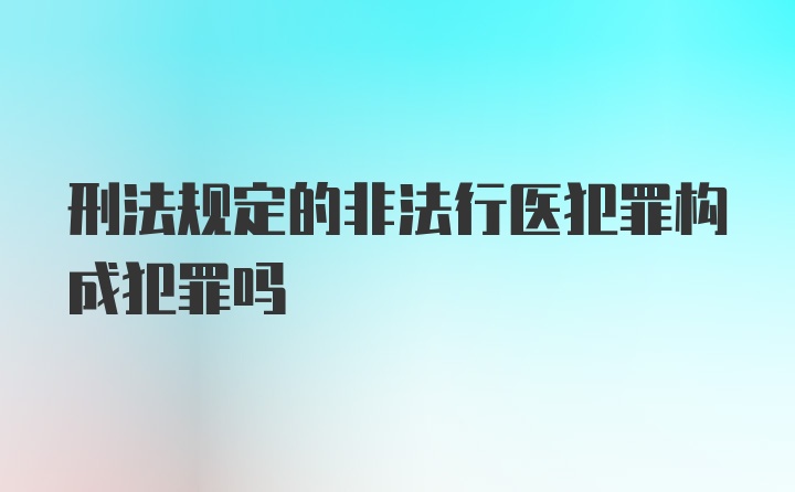 刑法规定的非法行医犯罪构成犯罪吗