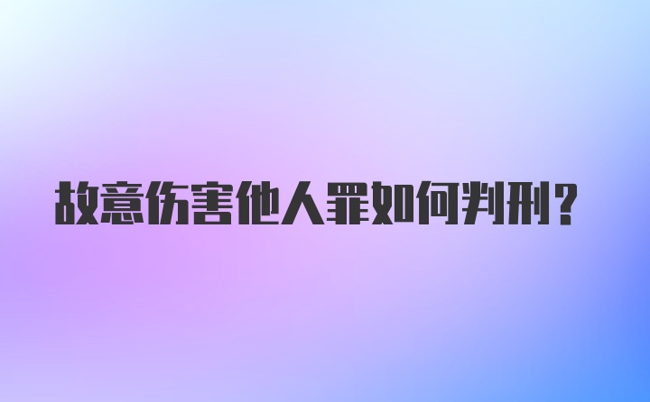 故意伤害他人罪如何判刑？