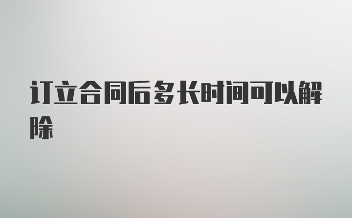 订立合同后多长时间可以解除