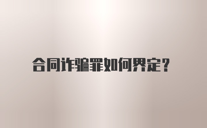 合同诈骗罪如何界定?