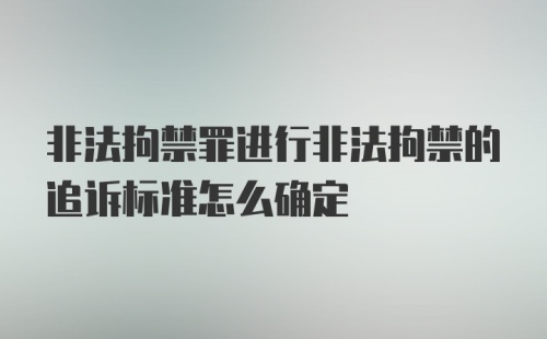 非法拘禁罪进行非法拘禁的追诉标准怎么确定