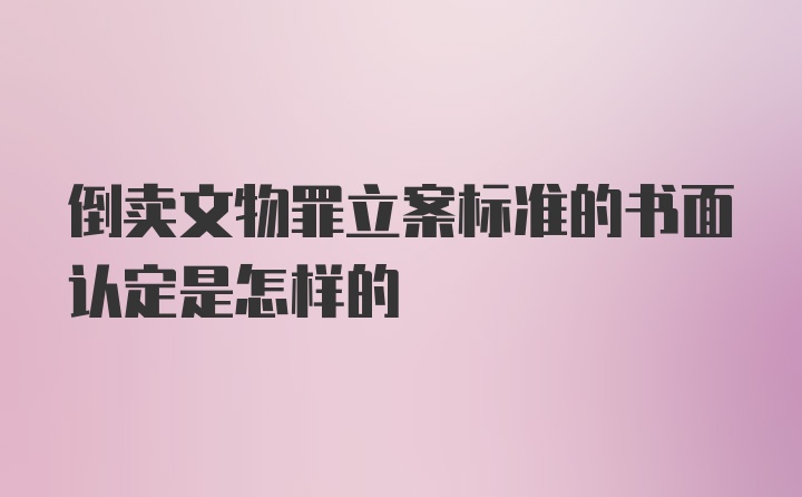 倒卖文物罪立案标准的书面认定是怎样的