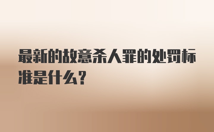 最新的故意杀人罪的处罚标准是什么？