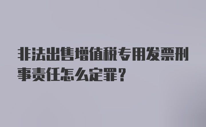 非法出售增值税专用发票刑事责任怎么定罪？