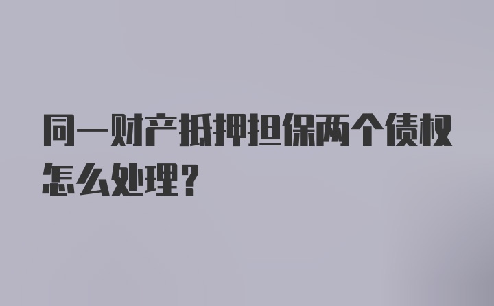 同一财产抵押担保两个债权怎么处理？