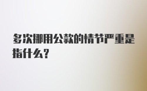 多次挪用公款的情节严重是指什么？