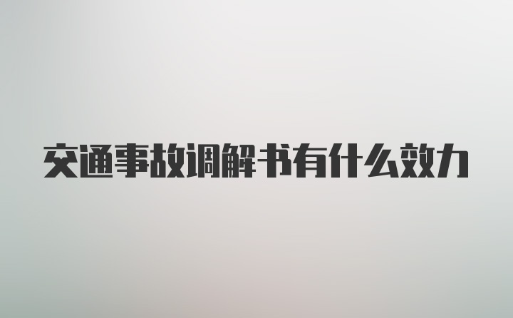 交通事故调解书有什么效力