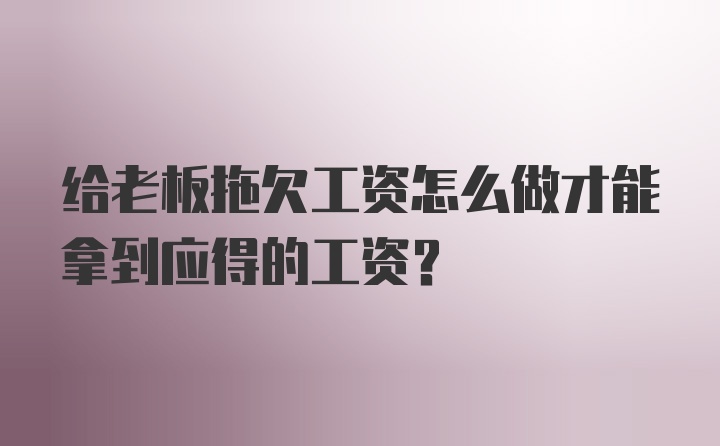 给老板拖欠工资怎么做才能拿到应得的工资？