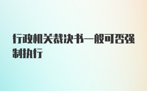 行政机关裁决书一般可否强制执行