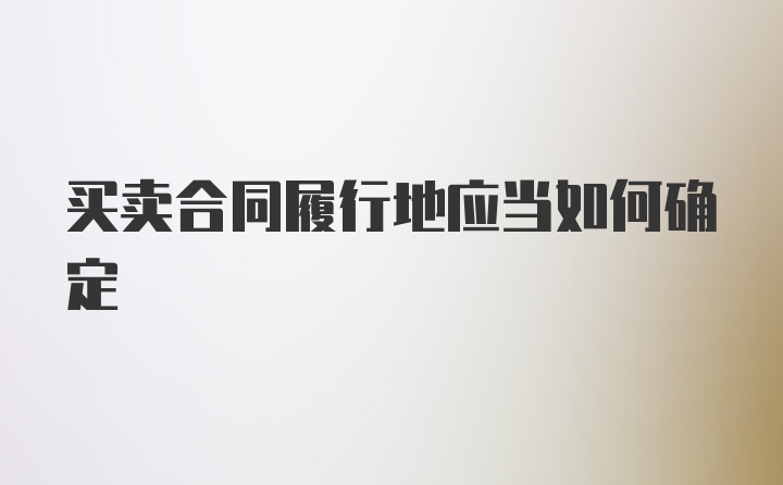 买卖合同履行地应当如何确定