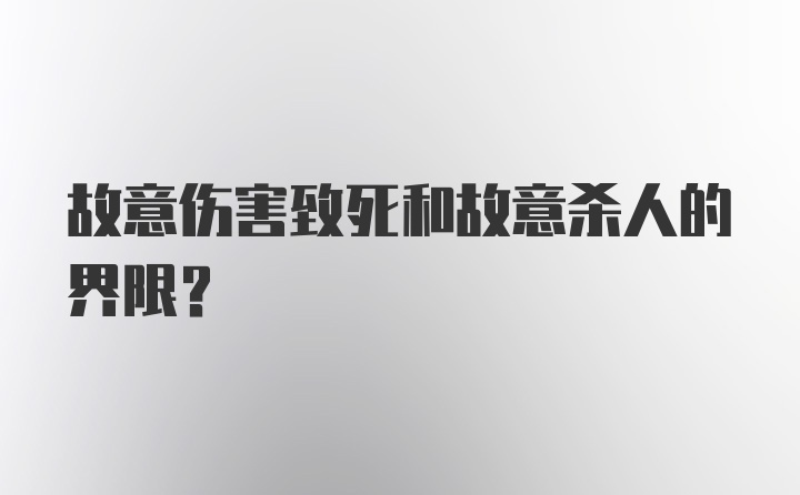 故意伤害致死和故意杀人的界限？