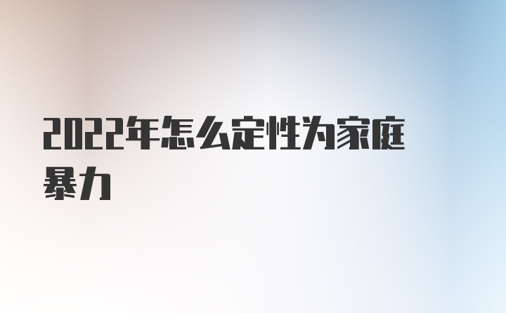 2022年怎么定性为家庭暴力