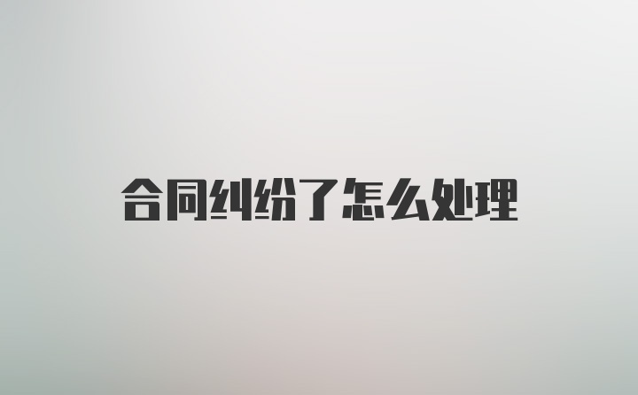 合同纠纷了怎么处理