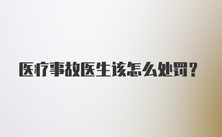 医疗事故医生该怎么处罚？