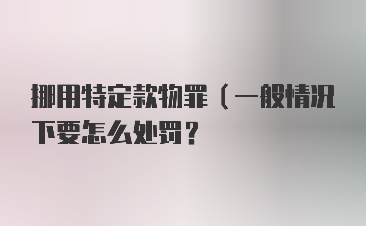 挪用特定款物罪(一般情况下要怎么处罚?