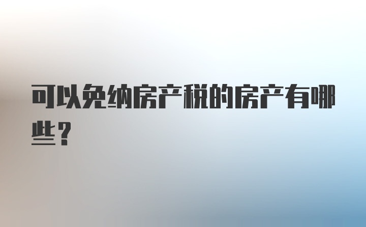 可以免纳房产税的房产有哪些？