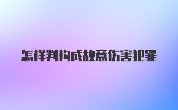 怎样判构成故意伤害犯罪